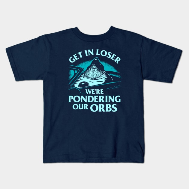 Get In Loser We're Pondering Our Orbs Kids T-Shirt by dumbshirts